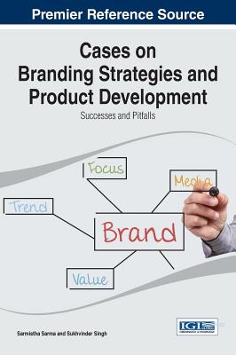 Cases on Branding Strategies and Product Development: Successes and Pitfalls - Sarma, Sarmistha (Editor), and Singh, Sukhvinder (Editor)