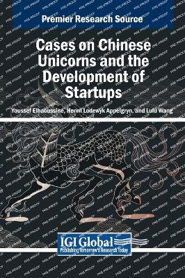 Cases on Chinese Unicorns and the Development of Startups - Elhaoussine, Youssef (Editor), and Appelgryn, Henni Lodewyk (Editor), and Wang, Lulu (Editor)