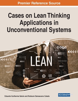 Cases on Lean Thinking Applications in Unconventional Systems - Satolo, Eduardo Guilherme (Editor), and Calado, Robisom Damasceno (Editor)