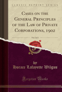 Cases on the General Principles of the Law of Private Corporations, 1902, Vol. 2 of 2 (Classic Reprint)