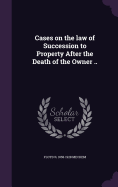 Cases on the law of Succession to Property After the Death of the Owner ..