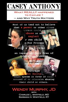 Casey Anthony What Really Happened to Caylee and Why Truth Matters - Murphy, Wendy, and Whitfield, Charles, Dr., MD, and Whitfield, Barbara