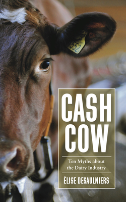 Cash Cow: Ten Myths about the Dairy Industry - Desaulniers, lise