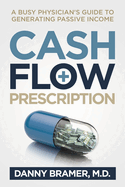 Cash Flow Prescription: A Busy Physician's Guide to Generating Passive Income