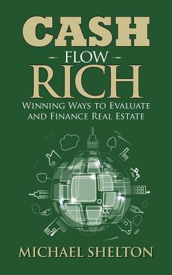 Cash Flow Rich: Winning Ways to Evaluate and Finance Real Estate - Shelton, Michael