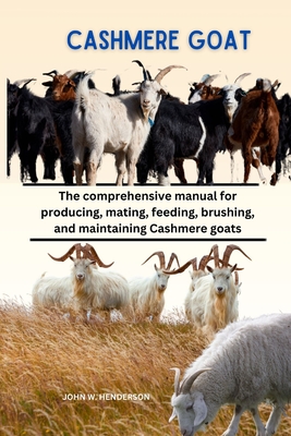 Cashmere Goats: The comprehensive manual for producing, mating, feeding, brushing, and maintaining Cashmere goats - Henderson, John, and W Henderson, John