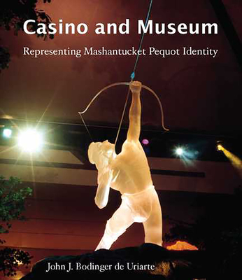 Casino and Museum: Representing Mashantucket Pequot Identity - Bodinger de Uriarte, John J