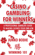 Casino Gambling For Winners: A Professional Gamblers Guide To Making Casinos Your Own ATM