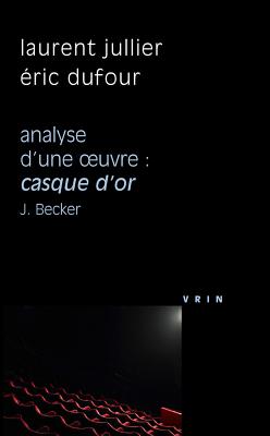 Casque D'Or (J. Becker, 1952) Analyse D'Une Oeuvre - Dufour, Eric, and Jullier, Laurent