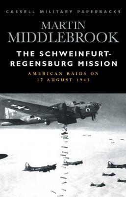 Cassell Military Classics: The Schweinfurt-Regensburg Mission: American Raids on 17 August 1943 - Middlebrook, Martin