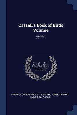 Cassell's Book of Birds Volume; Volume 1 - Brehm, Alfred Edmund 1829-1884 (Creator), and Jones, Thomas Rymer 1810-1880 (Creator)