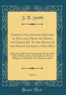 Cassells Illustrated History of England, From the Death of George III. To the Death of the Prince Consort, (1820-1861), Vol. 4: Being the Eighth and Concluding Volume of the Entire History; From the Overthrow of Louis Philippe to the Death of the Prince