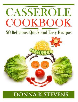 Casserole Cookbook: 50 Delicious, Quick and Easy Recipes - Stevens, Donna K