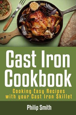 Cast Iron Cookbook. Cooking Easy Recipes with Your Cast Iron Skillet - Smith, Philip, Dr.
