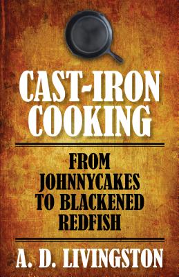 Cast-Iron Cooking: From Johnnycakes To Blackened Redfish - Livingston, A D