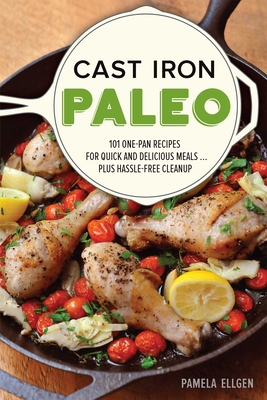 Cast Iron Paleo: 101 One-Pan Recipes for Quick-And-Delicious Meals Plus Hassle-Free Cleanup - Ellgen, Pamela