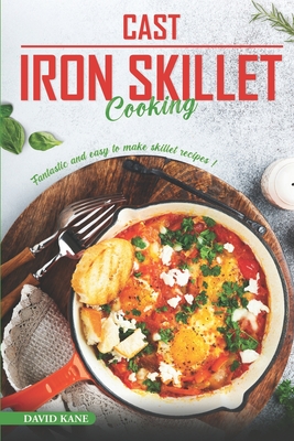 Cast Iron Skillet Cooking: Fantastic and Easy to Make Skillet Recipes - Kane, David