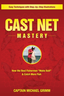 Cast Net Mastery: How the Best Fishermen "Make Bait" & Catch More Fish - Grimm, Michael