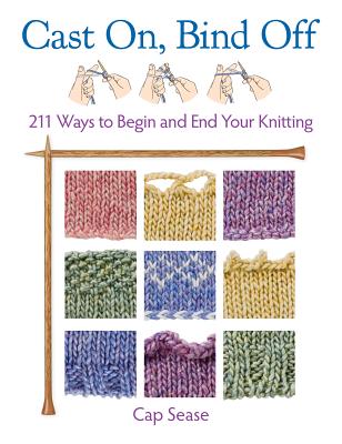 Cast On, Bind Off: 211 Ways to Begin and End Your Knitting - Sease, Cap