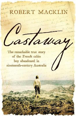 Castaway: The remarkable true story of the French cabin boy abandoned in nineteenth-century Australia - Macklin, Robert