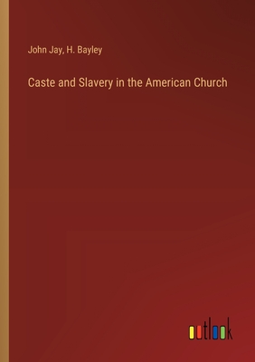 Caste and Slavery in the American Church - Jay, John, and Bayley, H