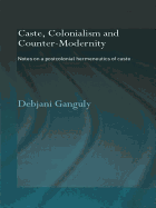 Caste, Colonialism and Counter-Modernity: Notes on a Postcolonial Hermeneutics of Caste