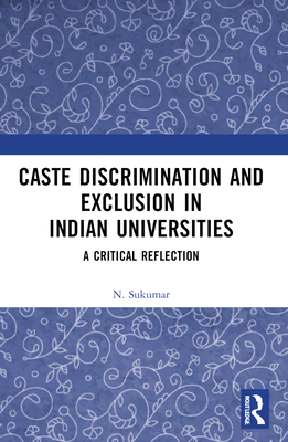 Caste Discrimination and Exclusion in Indian Universities: A Critical Reflection - Sukumar, N