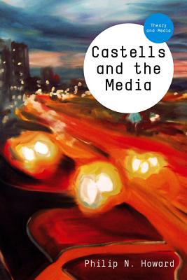 Castells and the Media: Theory and Media - Howard, Philip N.