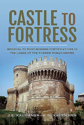 Castle to Fortress: Medieval to Renaissance Fortifications in the Lands of the Former Western Roman Empire - E, Kaufmann, J, and W, Kaufmann, H
