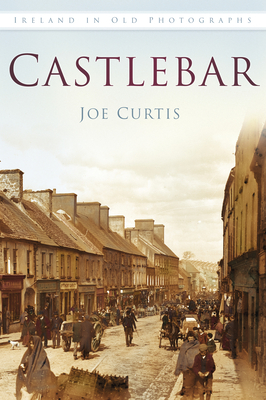 Castlebar: Ireland in Old Photographs - Curtis, Joe