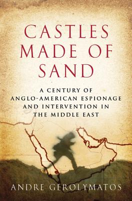 Castles Made of Sand: A Century of Anglo-American Espionage and Intervention in the Middle East - Gerolymatos, Andre