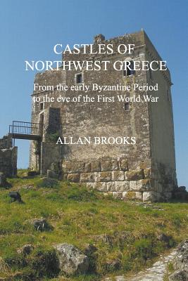 Castles of Northwest Greece: From the Early Byzantine Period to the Eve of the First World War - Brooks, Allan