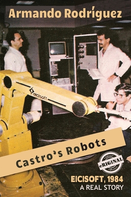 Castro's Robots: EICISOFT 1984, A Real Story - Rodriguez, Armando