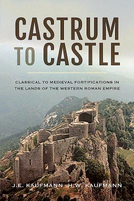 Castrum to Castle: Classical to Medieval Fortifications in the Lands of the Western Roman Empire - Kaufmann, J. E., and Kaufmann, H. W.