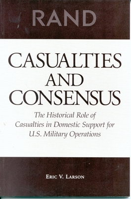 Casualties and Consensus: The Historical Role of Casualties in Domestic Support for U.S. Military Operations - Larson, Eric V