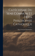 Catchisme Du Sens Commun Et De La Philosophie Catholique