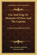 Cat And Dog; Or Memoirs Of Puss And The Captain: A Story Founded On Fact