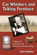 Cat Whiskers and Talking Furniture: A Memoir of Radio and Television Broadcasting - Rayburn, John, Pro