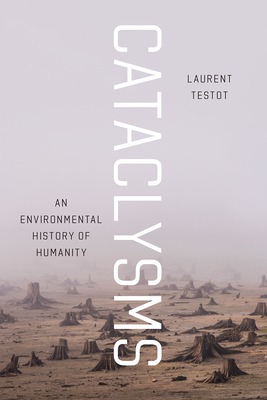Cataclysms: An Environmental History of Humanity - Testot, Laurent, and Throssell, Katherine (Translated by)