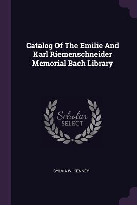 Catalog Of The Emilie And Karl Riemenschneider Memorial Bach Library - Kenney, Sylvia W