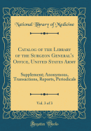 Catalog of the Library of the Surgeon General's Office, United States Army, Vol. 3 of 3: Supplement; Anonymous, Transactions, Reports, Periodicals (Classic Reprint)