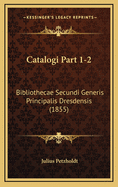 Catalogi Part 1-2: Bibliothecae Secundi Generis Principalis Dresdensis (1855)