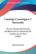 Catalogo Cronologico y Razonado: de Los Titulos Territoriales de Bolivia En El Diferendo de Limites Con El Peru (1904)