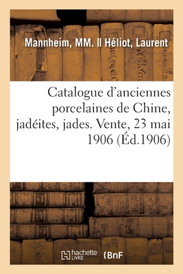 Catalogue d'Anciennes Porcelaines de Chine, Jad?ites, Jades, Mati?res Dures, Objets Divers: Vente, 23 Mai 1906 - Mannheim, MM, and H?liot, Laurent