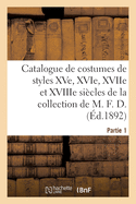 Catalogue de Costumes de Styles Xve, Xvie, Xviie Et Xviiie Si?cles, Autres de la P?riode: R?volutionnaire Et de la Restauration de la Collection de M. F. D. Partie 1