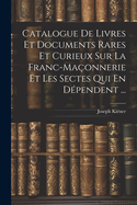 Catalogue De Livres Et Documents Rares Et Curieux Sur La Franc-Maonnerie Et Les Sectes Qui En Dpendent ...