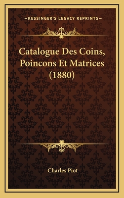 Catalogue Des Coins, Poincons Et Matrices (1880) - Piot, Charles