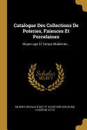 Catalogue Des Collections De Poteries, Faences Et Porcelaines: Moyen-age Et Temps Modernes...