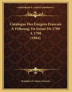 Catalogue Des Emigres Francais A Fribourg, En Suisse De 1789 A 1798 (1884)