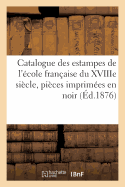 Catalogue Des Estampes de l'?cole Fran?aise Du Xviiie Si?cle, Pi?ces Imprim?es En Noir Et En: Couleur, Portraits, Estampes Anciennes Par A. Bosse, Callot, A. Durer, C. Le Lorrain, Goltzius